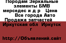 Породам Зеркальные элементы БМВ мерседес и д.р › Цена ­ 500 - Все города Авто » Продажа запчастей   . Иркутская обл.,Иркутск г.